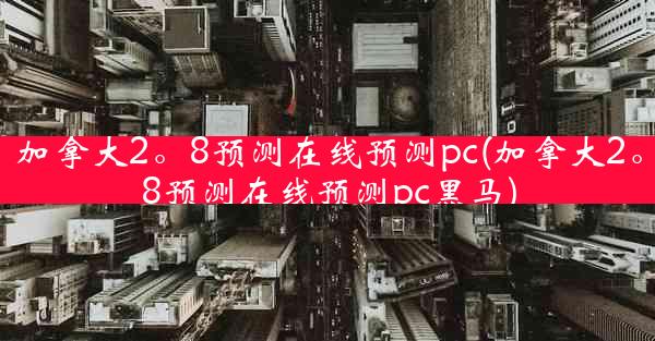 加拿大2。8预测在线预测pc(加拿大2。8预测在线预测pc黑马)