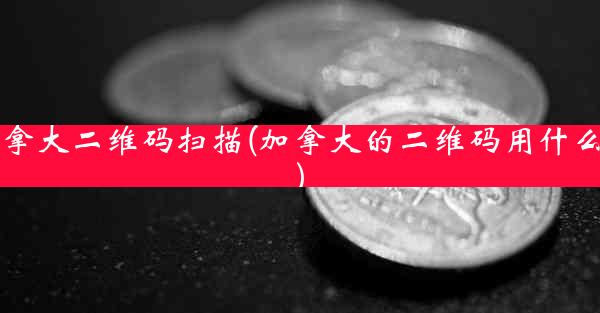 加拿大二维码扫描(加拿大的二维码用什么扫)