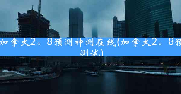 加拿大2。8预测神测在线(加拿大2。8预测试)