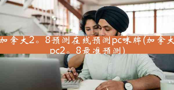 加拿大2。8预测在线预测pc咪牌(加拿大pc2。8最准预测)