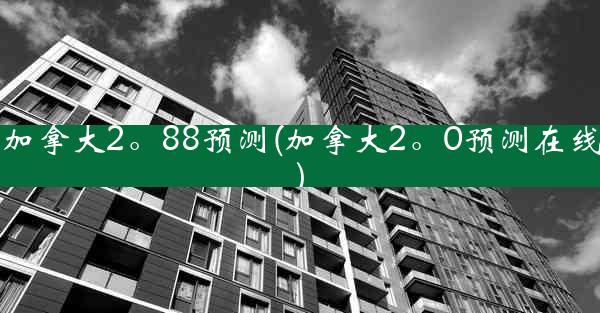 加拿大2。88预测(加拿大2。0预测在线)