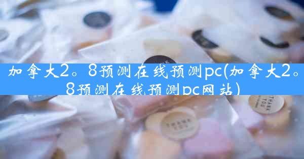 加拿大2。8预测在线预测pc(加拿大2。8预测在线预测pc网站)