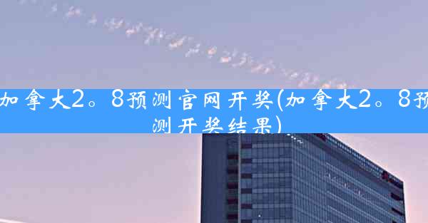 加拿大2。8预测官网开奖(加拿大2。8预测开奖结果)