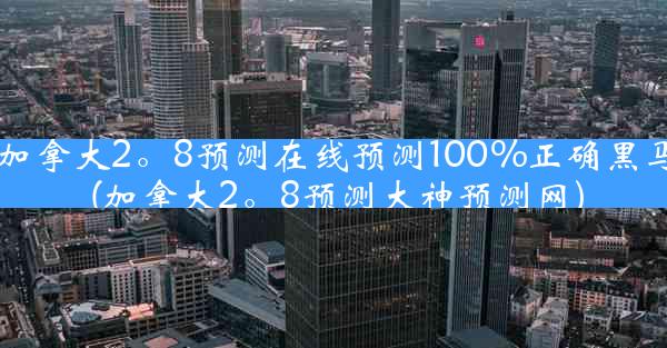 加拿大2。8预测在线预测100%正确黑马(加拿大2。8预测大神预测网)