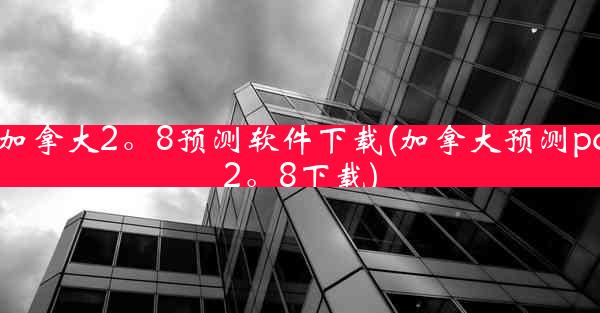 加拿大2。8预测软件下载(加拿大预测pc2。8下载)