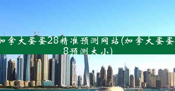 加拿大蛋蛋28精准预测网站(加拿大蛋蛋28预测大小)