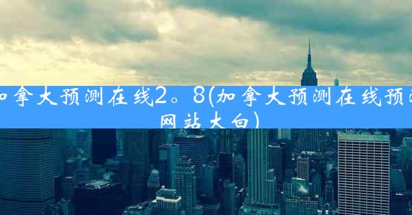 加拿大预测在线2。8(加拿大预测在线预测网站大白)