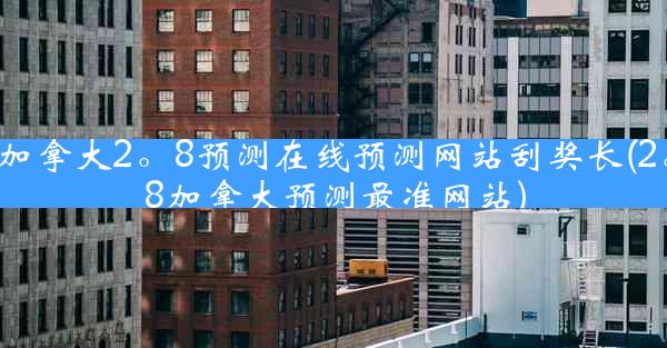 加拿大2。8预测在线预测网站刮奖长(2。8加拿大预测最准网站)