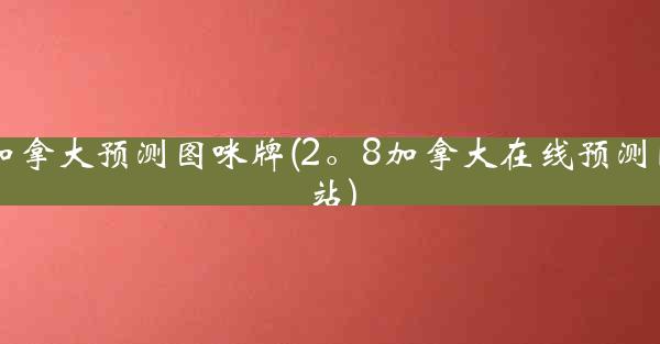 加拿大预测图咪牌(2。8加拿大在线预测网站)