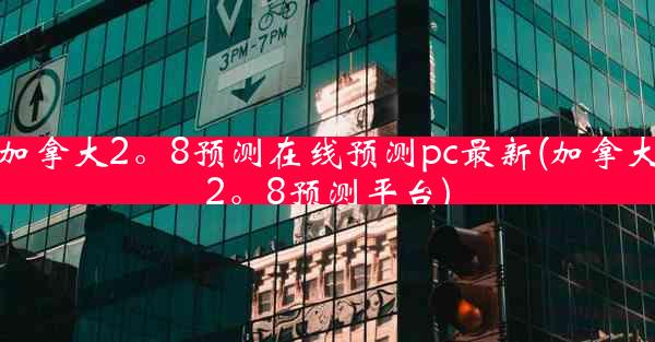 加拿大2。8预测在线预测pc最新(加拿大2。8预测平台)