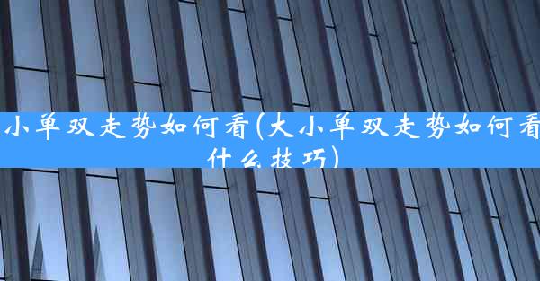 大小单双走势如何看(大小单双走势如何看有什么技巧)