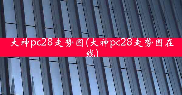 大神pc28走势图(大神pc28走势图在线)