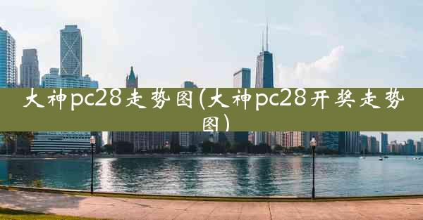 大神pc28走势图(大神pc28开奖走势图)