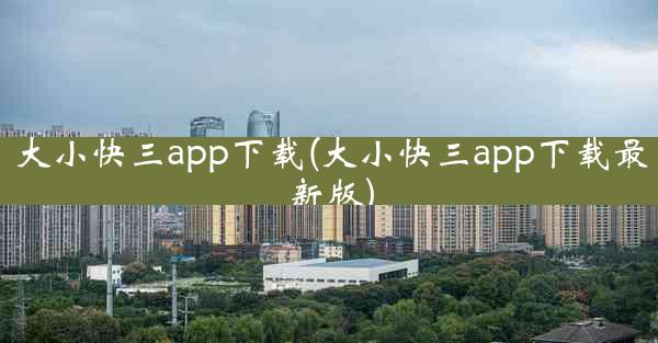 大小快三app下载(大小快三app下载最新版)