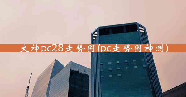 大神pc28走势图(pc走势图神测)