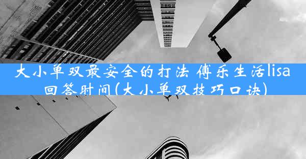 大小单双最安全的打法 傅乐生活lisa 回答时间(大小单双技巧口诀)