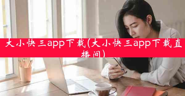 大小快三app下载(大小快三app下载直播间)