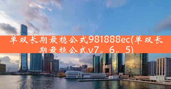 单双长期最稳公式981888ec(单双长期最稳公式v7。6。5)