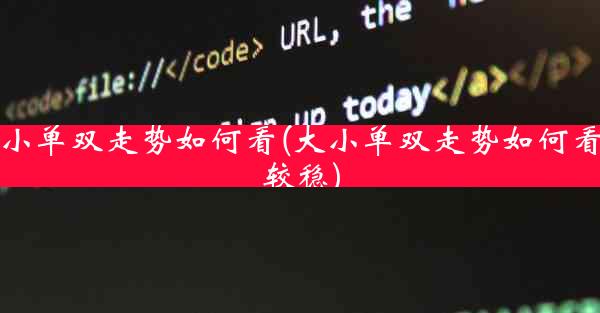 大小单双走势如何看(大小单双走势如何看比较稳)