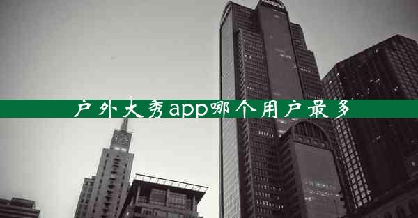 户外大秀app哪个用户最多