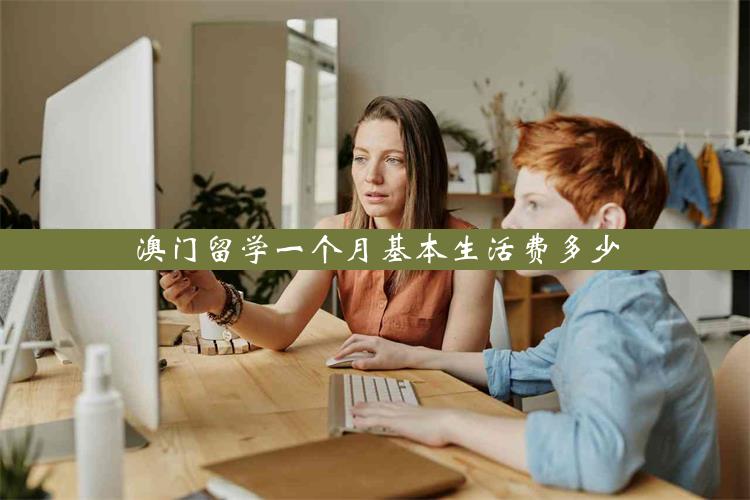 澳门留学一个月基本生活费多少