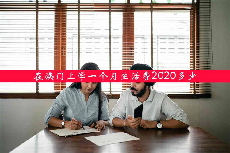 在澳门上学一个月生活费2020多少