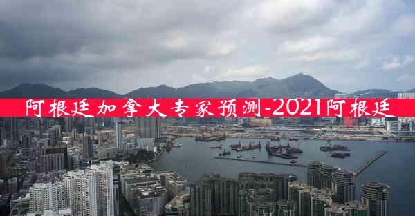 阿根廷加拿大专家预测-2021阿根廷