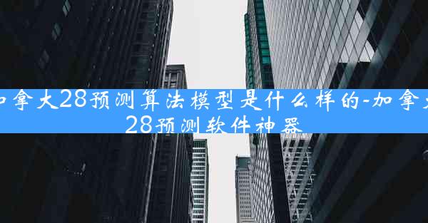 加拿大28预测算法模型是什么样的-加拿大28预测软件神器