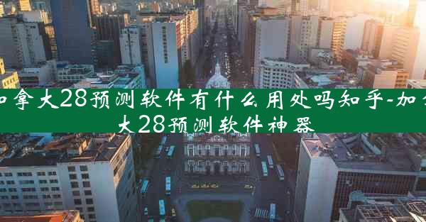 加拿大28预测软件有什么用处吗知乎-加拿大28预测软件神器