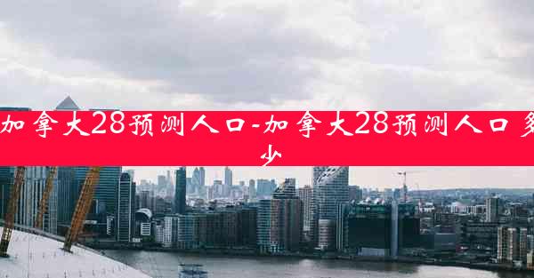 加拿大28预测人口-加拿大28预测人口多少