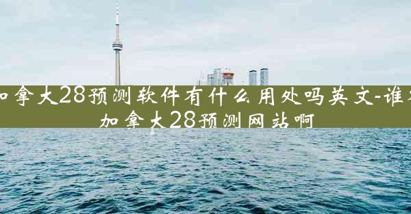 加拿大28预测软件有什么用处吗英文-谁有加拿大28预测网站啊