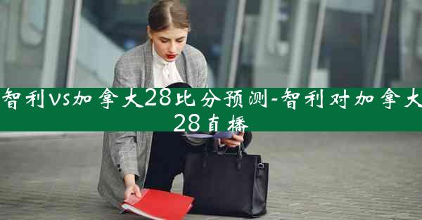 智利vs加拿大28比分预测-智利对加拿大28直播