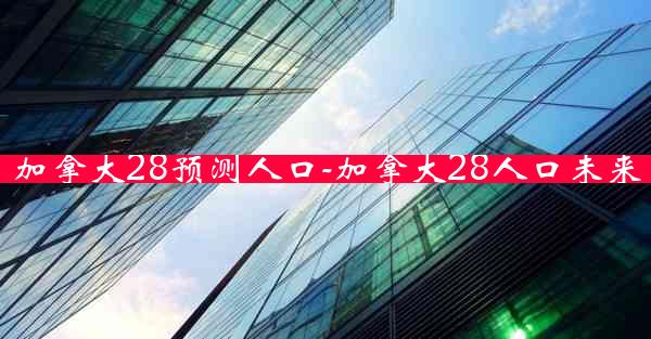 加拿大28预测人口-加拿大28人口未来