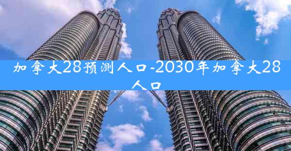 加拿大28预测人口-2030年加拿大28人口