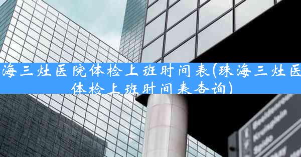 珠海三灶医院体检上班时间表(珠海三灶医院体检上班时间表查询)