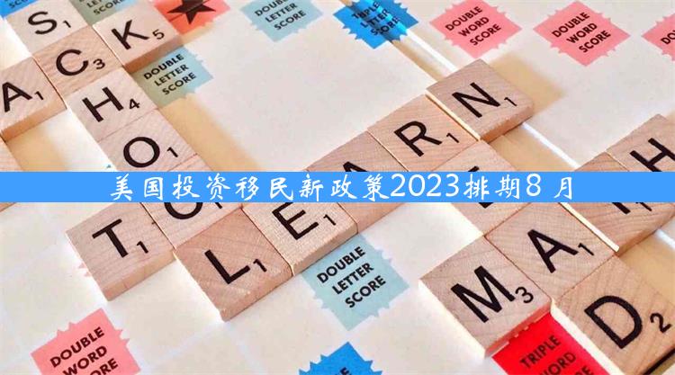 美国投资移民新政策2023排期8 月