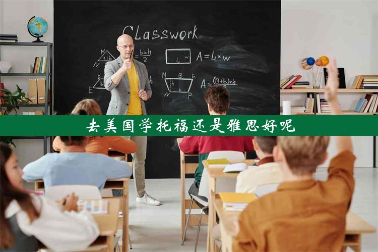 去美国学托福还是雅思好呢