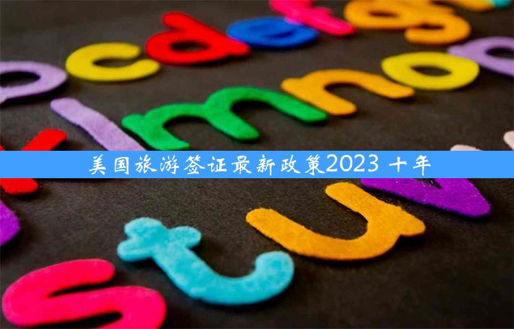 美国旅游签证最新政策2023 十年