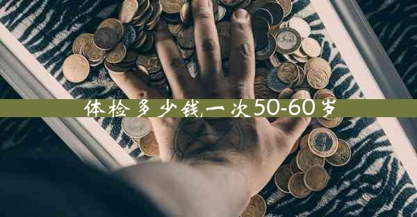 体检多少钱一次50-60岁