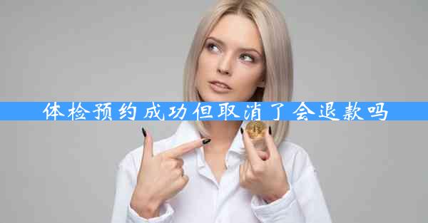 体检预约成功但取消了会退款吗