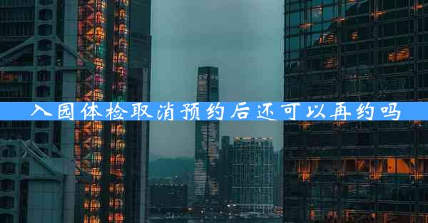 入园体检取消预约后还可以再约吗