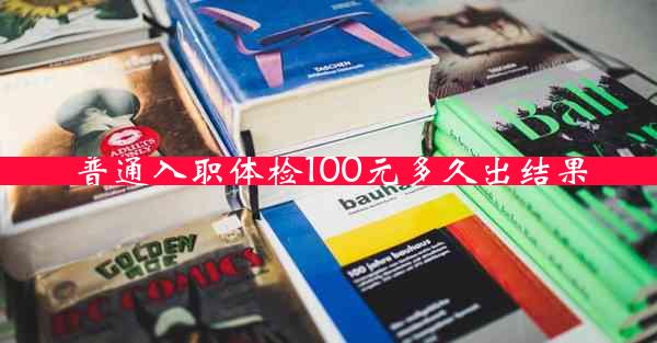 普通入职体检100元多久出结果