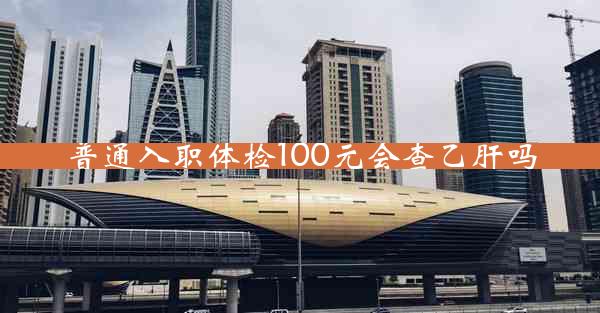 普通入职体检100元会查乙肝吗