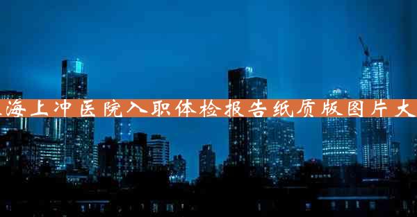 珠海上冲医院入职体检报告纸质版图片大全