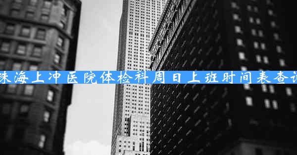 珠海上冲医院体检科周日上班时间表查询