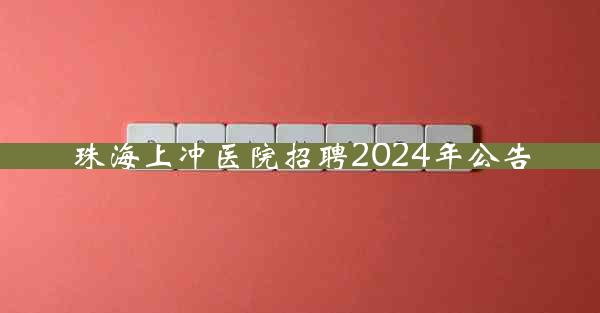 珠海上冲医院招聘2024年公告