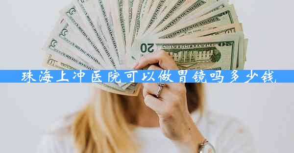 珠海上冲医院可以做胃镜吗多少钱