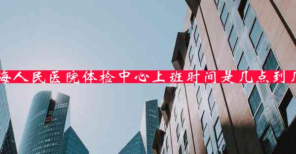 珠海人民医院体检中心上班时间是几点到几点