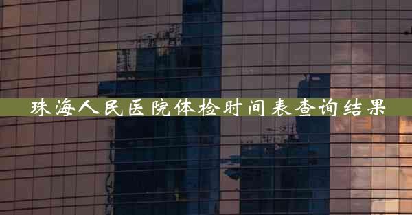 珠海人民医院体检时间表查询结果