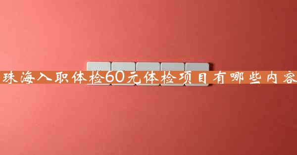 珠海入职体检60元体检项目有哪些内容